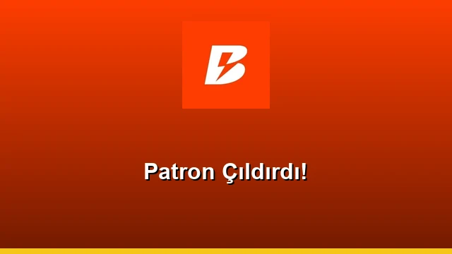 Patron Çıldırdı!