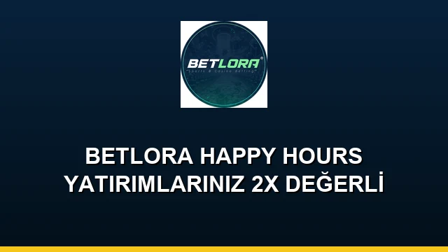 BETLORA HAPPY HOURS YATIRIMLARINIZ 2X DEĞERLİ