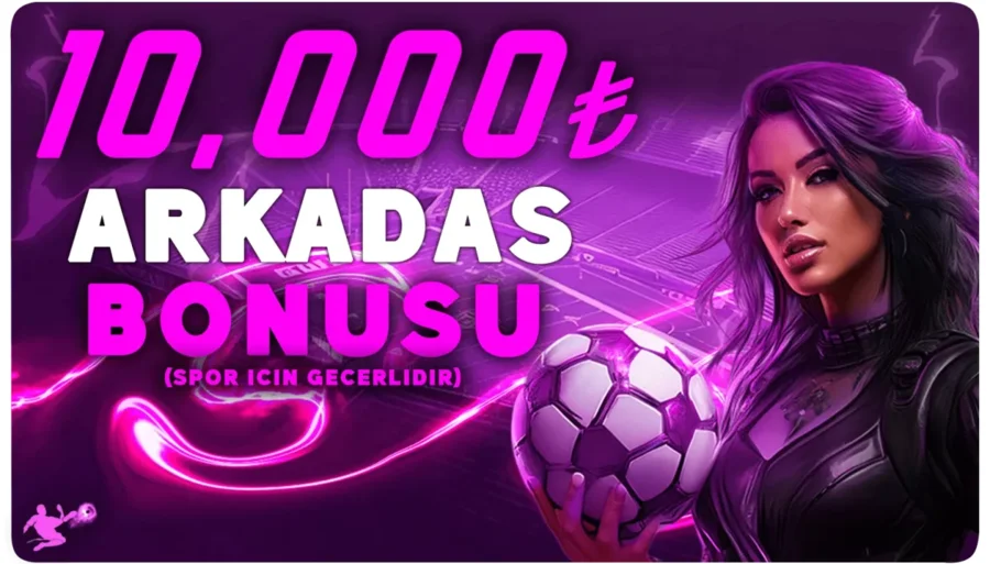 ARKADAŞ BONUSU 10.000 TL BAHİS